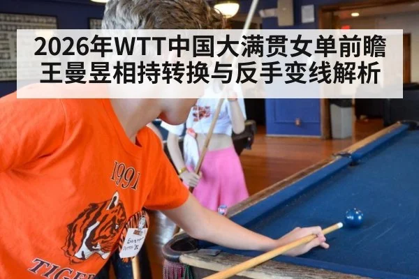 2026年WTT中国大满贯女单前瞻 王曼昱相持转换与反手变线解析