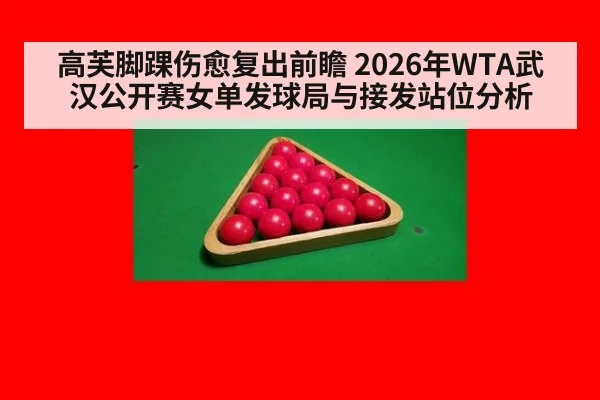 高芙脚踝伤愈复出前瞻 2026年WTA武汉公开赛女单发球局与接发站位分析