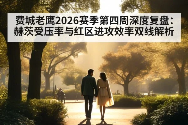 费城老鹰2026赛季第四周深度复盘:赫茨受压率与红区进攻效率双线解析